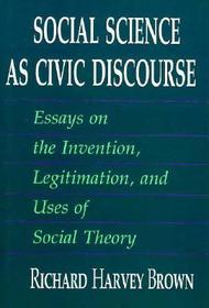 Social Science as Civic Discourse – Essays on the Invention, Legitimation, and Uses of Social Theory: Essays on the Invention, Legitimation and Uses of Social Theory