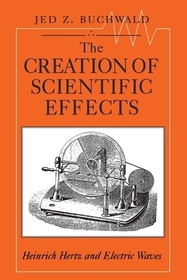 The Creation of Scientific Effects – Heinrich Hertz and Electric Waves: Heinrich Hertz and Electric Waves