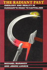 The Radiant Past – Ideology and Reality in Hungary`s Road to Capitalism: Ideology and Reality in Hungary's Road to Capitalism