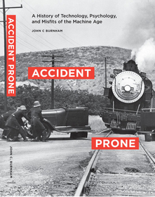 Accident Prone – A History of Technology, Psychology, and Misfits of the Machine Age: A History of Technology, Psychology, and Misfits of the Machine Age