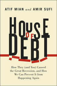 House of Debt ? How They (and You) Caused the Great Recession, and How We Can Prevent It from Happening Again