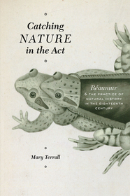 Catching Nature in the Act – Réaumur and the Practice of Natural History in the Eighteenth Century