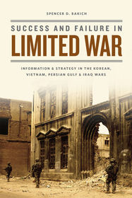 Success and Failure in Limited War – Information and Strategy in the Korean, Vietnam, Persian Gulf, and Iraq Wars: Information and Strategy in the Korean, Vietnam, Persian Gulf, and Iraq Wars