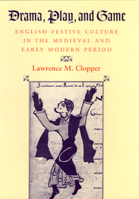 Drama, Play, and Game – English Festive Culture in the Medieval and Early Modern Period: English Festive Culture in the Medieval and Early Modern Period