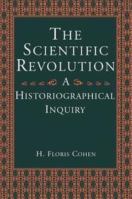 The Scientific Revolution – A Historiographical Inquiry: An Historiographical Inquiry