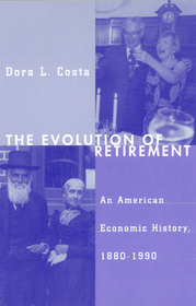 The Evolution of Retirement – An American Economic History, 1880–1990: An American Economic History, 1880-1990