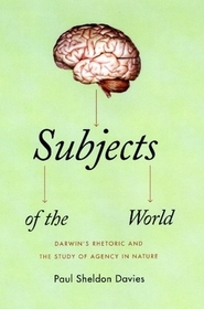 Subjects of the World – Darwin`s Rhetoric and the Study of Agency in Nature: Darwin's Rhetoric and the Study of Agency in Nature