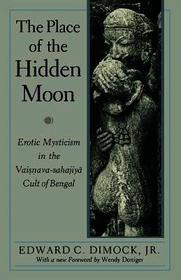 The Place of the Hidden Moon ? Erotic Mysticism in the Vaisnava?Sahajiya Cult of Bengal: Erotic Mysticism in the Vaisnava-Sahajiya Cult of Bengal