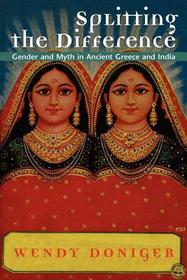 Splitting the Difference – Gender and Myth in Ancient Greece and India: Gender and Myth in Ancient Greece and India