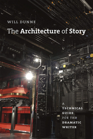 The Architecture of Story – A Technical Guide for the Dramatic Writer: A Technical Guide for the Dramatic Writer