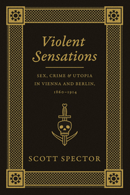 Violent Sensations – Sex, Crime, and Utopia in Vienna and Berlin, 1860–1914