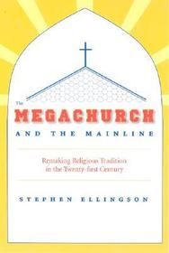 The Megachurch and the Mainline – Remaking Religious Tradition in the Twenty–first Century: Remaking Religious Tradition in the Twenty-First Century
