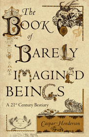 The Book of Barely Imagined Beings – A 21st Century Bestiary: A 21st Century Bestiary