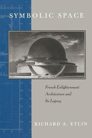 Symbolic Space – French Enlightenment Architecture and Its Legacy: French Enlightenment Architecture and Its Legacy