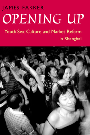 Opening Up – Youth Sex Culture and Market Reform in Shanghai: Youth Sex Culture and Market Reform in Shanghai