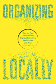 Organizing Locally – How the New Decentralists Improve Education, Health Care, and Trade