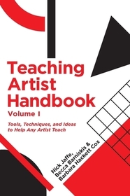 Teaching Artist Handbook, Volume One – Tools, Techniques, and Ideas to Help Any Artist Teach: Tools, Techniques, and Ideas to Help Any Artist Teach