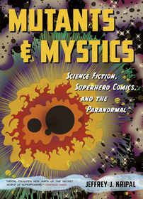 Mutants and Mystics – Science Fiction, Superhero Comics, and the Paranormal: Science Fiction, Superhero Comics, and the Paranormal