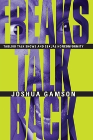 Freaks Talk Back – Tabloid Talk Shows and Sexual Nonconformity: Tabloid Talk Shows and Sexual Nonconformity