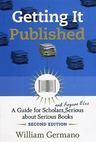 Getting it Published - A Guide for Scholars and Anyone Else Serious about Serious Books 2e: A Guide for Scholars and Anyone Else Serious About Serious Books