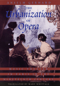 The Urbanization of Opera – Music Theater in Paris in the Nineteenth Century: Music Theater in Paris in the Nineteenth Century