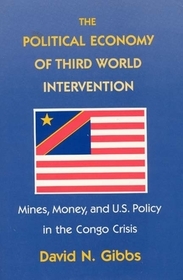 The Political Economy of Third World Interventio – Mines, Money, and U.S. Policy in the Congo Crisis: Mines, Money and U.S. Policy in the Congo Crisis
