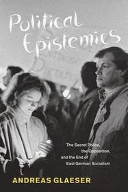 Political Epistemics - The Secret Police, the Opposition and the End of East German Socialism