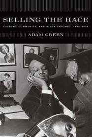Selling the Race – Culture, Community, and Black Chicago, 1940–1955: Culture, Community, and Black Chicago, 1940-1955