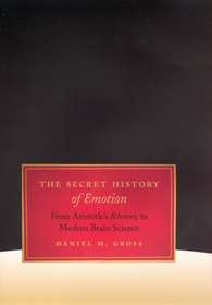 The Secret History of Emotion – From Aristotle`s Rhetoric to Modern Brain Science: From Aristotle's Rhetoric to Modern Brain Science