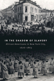 In the Shadow of Slavery ? African Americans in New York City, 1626?1863: African Americans in New York City, 1626-1863