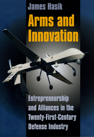 Arms and Innovation – Entrepreneurship and Alliances in the Twenty–First Century Defense Industry: Entrepreneurship and Alliances in the Twenty-First Century Defense Industry