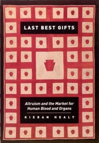 Last Best Gifts – Altruism and the Market for Human Blood and Organs: Altruism and the Market for Human Blood and Organs