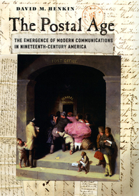 The Postal Age – The Emergence of Modern Communications in Nineteenth–Century America: The Emergence of Modern Communications in Nineteenth-Century America