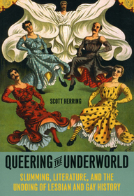 Queering the Underworld – Slumming, Literature, and the Undoing of Lesbian and Gay History: Slumming, Literature, and the Undoing of Lesbian and Gay History