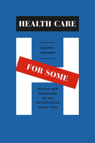 Health Care for Some – Rights and Rationing in the United States since 1930