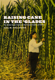 Raising Cane in the `Glades – The Global Sugar Trade and the Transformation of Florida: The Global Sugar Trade and the Transformation of Florida