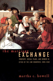 The Marriage Exchange – Property, Social Place, and Gender in Cities of the Low Countries, 1300–1550: Property, Social Place, and Gender in the Cities of the Low Countries, 1300-1550