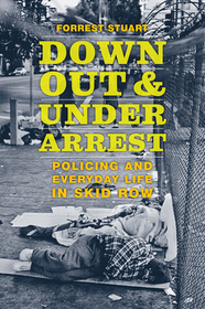 Down, Out, and Under Arrest - Policing and Everyday Life in Skid Row: Policing and Everyday Life in Skid Row