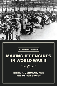 Making Jet Engines in World War II – Britain, Germany, and the United States: Britain, Germany, and the United States