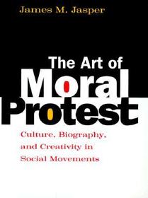 The Art of Moral Protest – Culture, Biography, and Creativity in Social Movements: Culture, Biography and Creativity in Social Movements