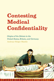 Contesting Medical Confidentiality – Origins of the Debate in the United States, Britain, and Germany: Origins of the Debate in the United States, Britain, and Germany