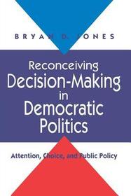 Reconceiving Decision–Making in Democratic Polit – Attention, Choice, and Public Policy: Attention, Choice and Public Policy