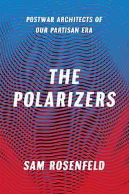 The Polarizers – Postwar Architects of Our Partisan Era: Postwar Architects of Our Partisan Era