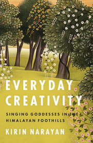 Everyday Creativity – Singing Goddesses in the Himalayan Foothills: Singing Goddesses in the Himalayan Foothills