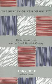 The Burden of Responsibility – Blum, Camus, Aron, and the French Twentieth Century: Blum, Camus, Aron, and the French Twentieth Century