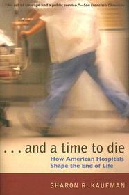 And a Time to Die – How American Hospitals Shape the End of Life: How American Hospitals Shape the End of Life