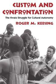 Custom and Confrontation – The Kwaio Struggle for Cultural Autonomy: The Kwaio Struggle for Cultural Autonomy