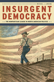 Insurgent Democracy – The Nonpartisan League in North American Politics: The Nonpartisan League in North American Politics