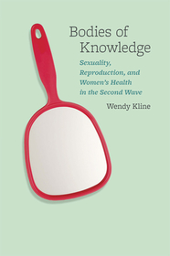 Bodies of Knowledge – Sexuality, Reproduction, and Women`s Health in the Second Wave
