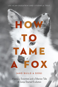 How to Tame a Fox (and Build a Dog) ? Visionary Scientists and a Siberian Tale of Jump?Started Evolution: Visionary Scientists and a Siberian Tale of Jump-Started Evolution
